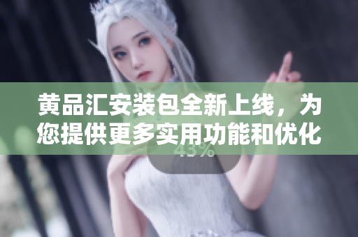 黄品汇安装包全新上线，为您提供更多实用功能和优化体验