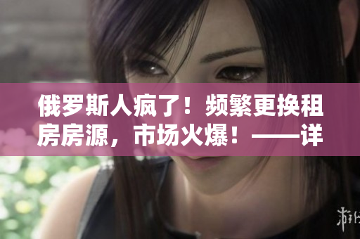 俄罗斯人疯了！频繁更换租房房源，市场火爆！——详解租房市场现状