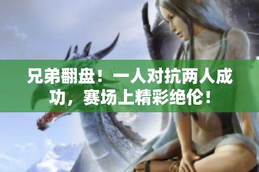 兄弟翻盘！一人对抗两人成功，赛场上精彩绝伦！