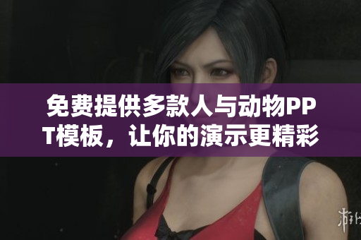 免费提供多款人与动物PPT模板，让你的演示更精彩！