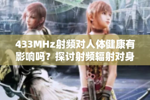433MHz射频对人体健康有影响吗？探讨射频辐射对身体的潜在影响