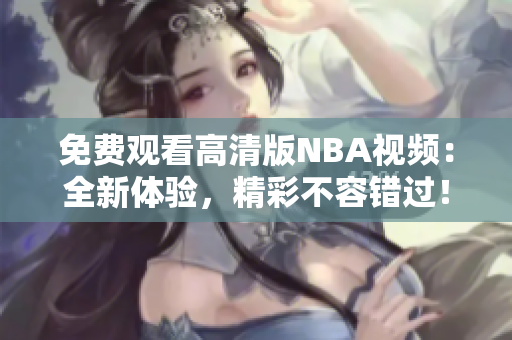免费观看高清版NBA视频：全新体验，精彩不容错过！