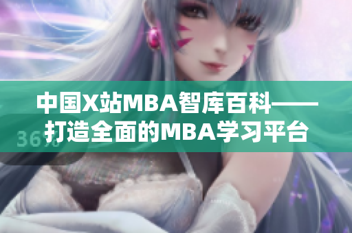 中国X站MBA智库百科——打造全面的MBA学习平台
