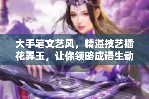 大手笔文艺风，精湛技艺插花弄玉，让你领略成语生动美妙之处