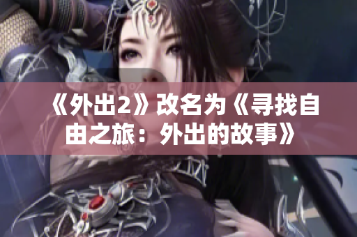 《外出2》改名为《寻找自由之旅：外出的故事》