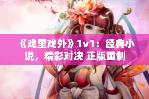 《戏里戏外》1v1：经典小说，精彩对决 正版重制