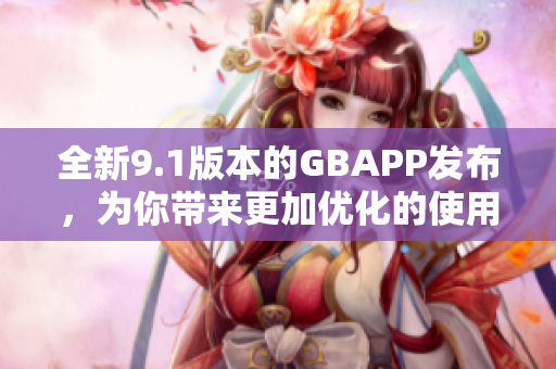 全新9.1版本的GBAPP发布，为你带来更加优化的使用体验