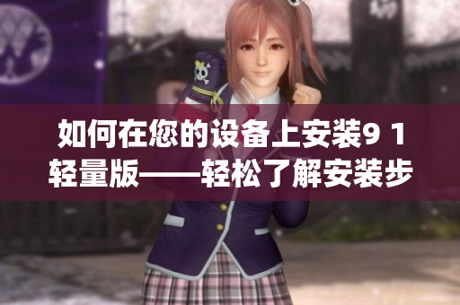 如何在您的设备上安装9 1轻量版——轻松了解安装步骤(1)