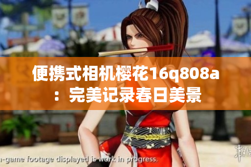 便携式相机樱花16q808a：完美记录春日美景