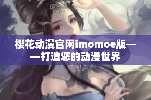 樱花动漫官网imomoe版——打造您的动漫世界