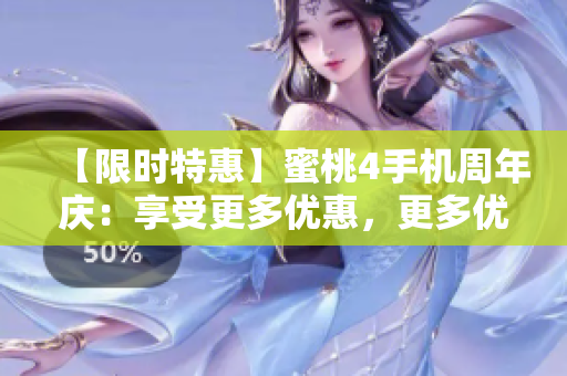 【限时特惠】蜜桃4手机周年庆：享受更多优惠，更多优势！50%折扣，速抢！