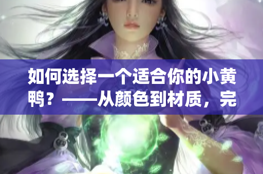如何选择一个适合你的小黄鸭？——从颜色到材质，完全指南！(1)