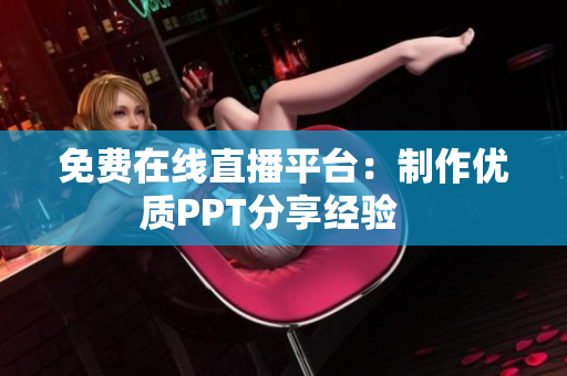 免费在线直播平台：制作优质PPT分享经验   