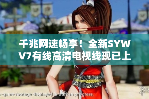 千兆网速畅享！全新SYWV7有线高清电视线现已上市