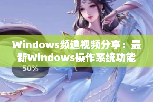 Windows频道视频分享：最新Windows操作系统功能大揭秘