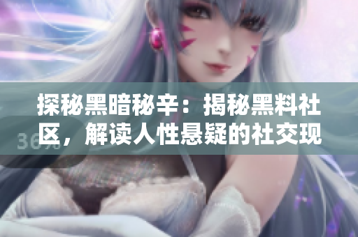 探秘黑暗秘辛：揭秘黑料社区，解读人性悬疑的社交现象