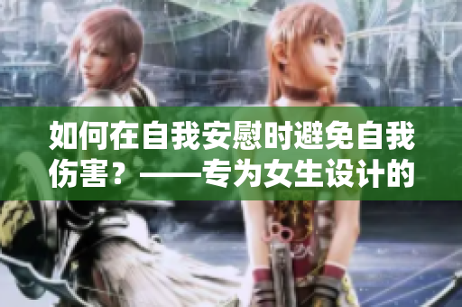 如何在自我安慰时避免自我伤害？——专为女生设计的有效方法
