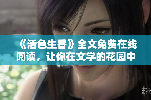 《活色生香》全文免费在线阅读，让你在文学的花园中畅游