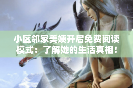 小区邻家美姨开启免费阅读模式：了解她的生活真相！