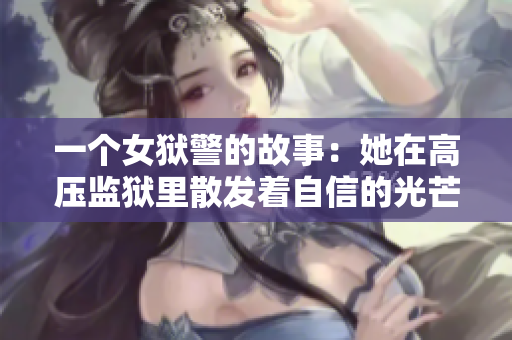 一个女狱警的故事：她在高压监狱里散发着自信的光芒