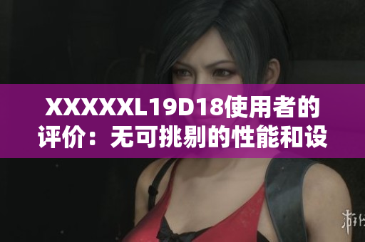 XXXXXL19D18使用者的评价：无可挑剔的性能和设计