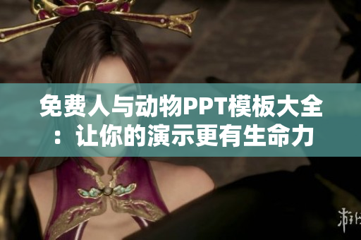 免费人与动物PPT模板大全：让你的演示更有生命力