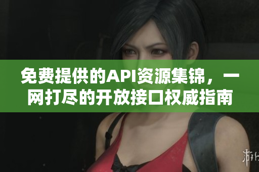 免费提供的API资源集锦，一网打尽的开放接口权威指南