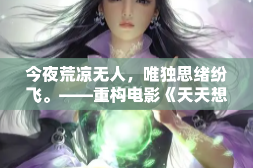 今夜荒凉无人，唯独思绪纷飞。——重构电影《天天想你》的内心世界