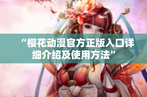 “樱花动漫官方正版入口详细介绍及使用方法”