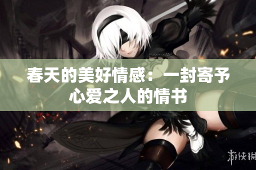 春天的美好情感：一封寄予心爱之人的情书
