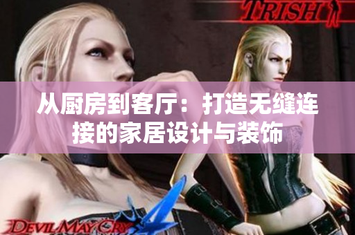 从厨房到客厅：打造无缝连接的家居设计与装饰
