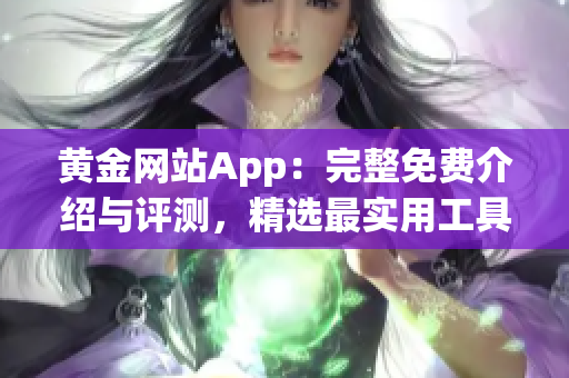 黄金网站App：完整免费介绍与评测，精选最实用工具与资讯平台