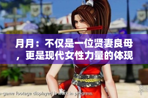 月月：不仅是一位贤妻良母，更是现代女性力量的体现