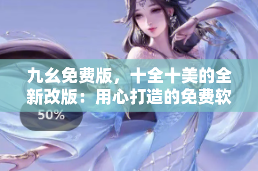 九幺免费版，十全十美的全新改版：用心打造的免费软件大放送！