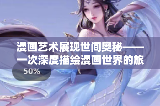 漫画艺术展现世间奥秘——一次深度描绘漫画世界的旅程