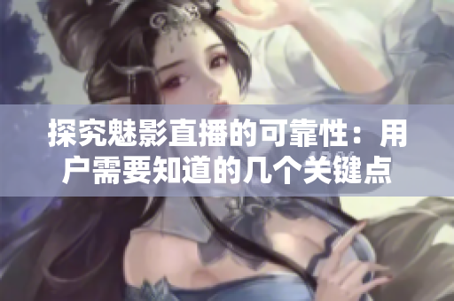 探究魅影直播的可靠性：用户需要知道的几个关键点