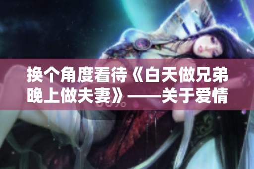 换个角度看待《白天做兄弟晚上做夫妻》——关于爱情与亲情的解读