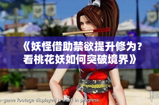 《妖怪借助禁欲提升修为？看桃花妖如何突破境界》