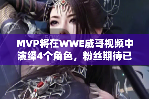 MVP将在WWE威哥视频中演绎4个角色，粉丝期待已久！