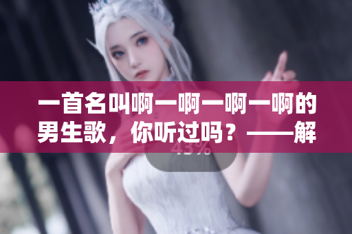 一首名叫啊一啊一啊一啊的男生歌，你听过吗？——解析新潮流说唱歌曲
