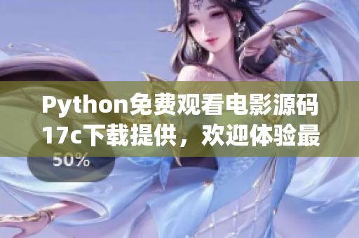 Python免费观看电影源码17c下载提供，欢迎体验最新电影资源