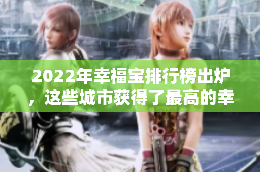 2022年幸福宝排行榜出炉，这些城市获得了最高的幸福指数