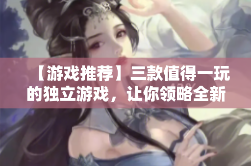 【游戏推荐】三款值得一玩的独立游戏，让你领略全新的游戏体验!