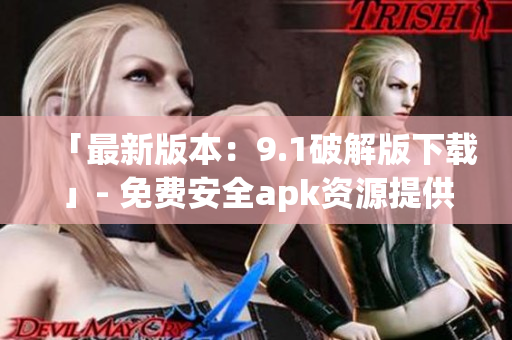 「最新版本：9.1破解版下载」- 免费安全apk资源提供(1)