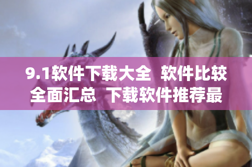 9.1软件下载大全  软件比较全面汇总  下载软件推荐最新版(1)