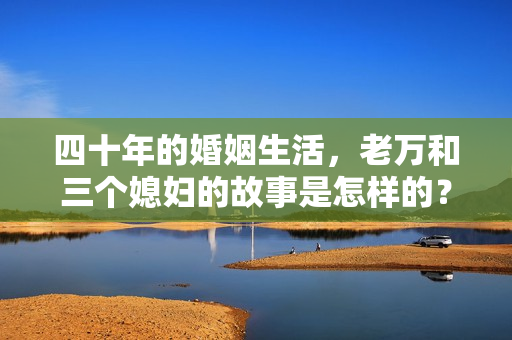 四十年的婚姻生活，老万和三个媳妇的故事是怎样的？