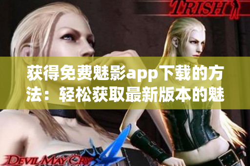 获得免费魅影app下载的方法：轻松获取最新版本的魅影app