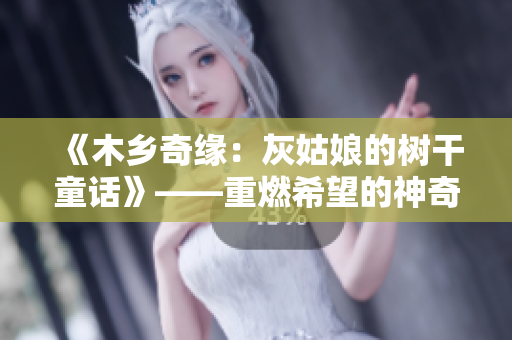 《木乡奇缘：灰姑娘的树干童话》——重燃希望的神奇冒险