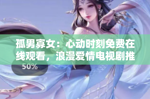 孤男寡女：心动时刻免费在线观看，浪漫爱情电视剧推荐