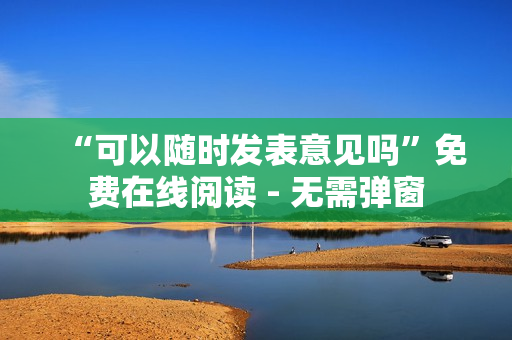 “可以随时发表意见吗”免费在线阅读 - 无需弹窗